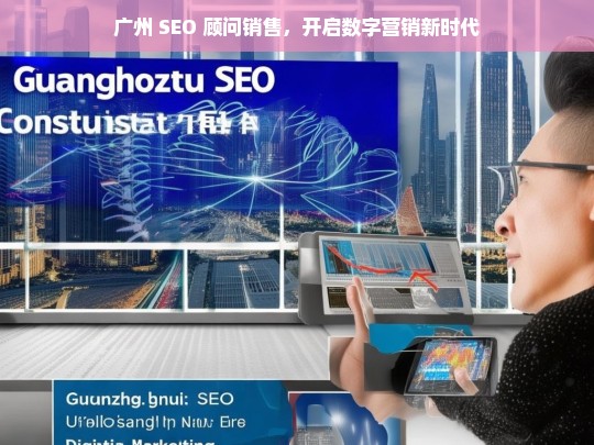 广州 SEO 顾问销售引领数字营销新时代-第1张图片-威辛SEO网