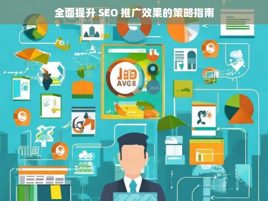 全面提升 SEO 推广效果的策略指南-第1张图片-威辛SEO网