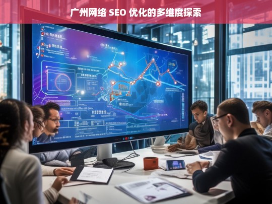 广州网络 SEO 优化的多维度探索之路-第1张图片-威辛SEO网