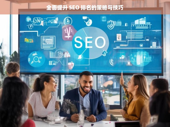 全面提升 SEO 排名的策略及技巧-第1张图片-威辛SEO网