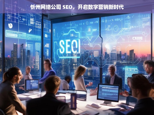 忻州网络公司 SEO，引领数字营销新时代-第1张图片-威辛SEO网