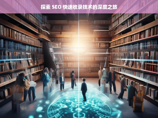 探索 SEO 快速收录技术之旅-第1张图片-威辛SEO网