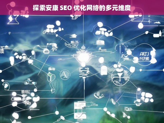 安康 SEO 优化网络的多元维度探索-第1张图片-威辛SEO网