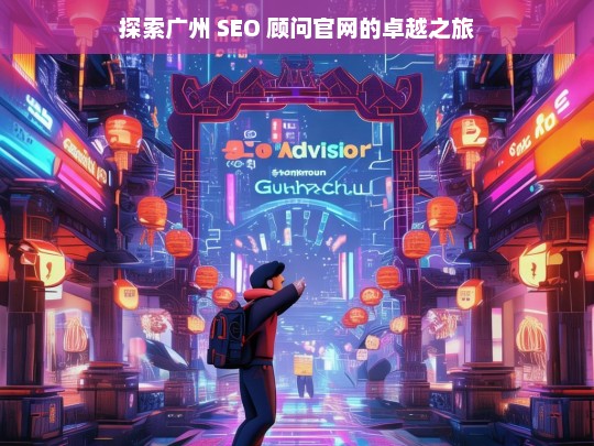 探索广州 SEO 顾问官网之旅-第1张图片-威辛SEO网