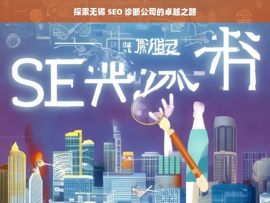 无锡 SEO 诊断公司的卓越探索之旅-第1张图片-威辛SEO网