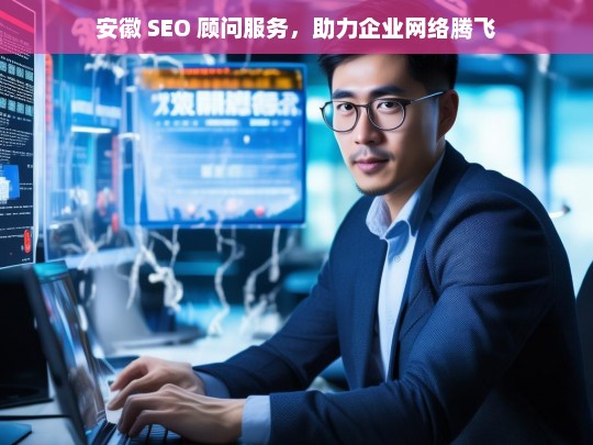 安徽 SEO 顾问服务助企业网络腾飞-第1张图片-威辛SEO网