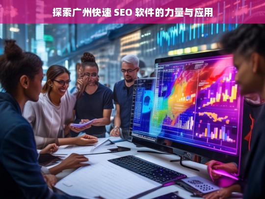 广州快速 SEO 软件的力量与应用探索-第1张图片-威辛SEO网