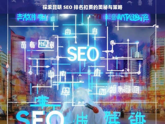 昆明 SEO 排名扣费探秘与策略剖析-第1张图片-威辛SEO网