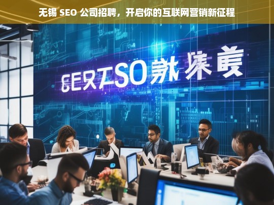 无锡 SEO 公司招聘，踏上互联网营销新征程-第1张图片-威辛SEO网