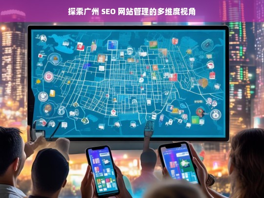 广州 SEO 网站管理的多维度探索-第1张图片-威辛SEO网