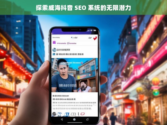 威海抖音 SEO 系统的潜力探索-第1张图片-威辛SEO网