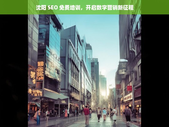 沈阳 SEO 免费培训，开启数字营销新征程-第1张图片-威辛SEO网