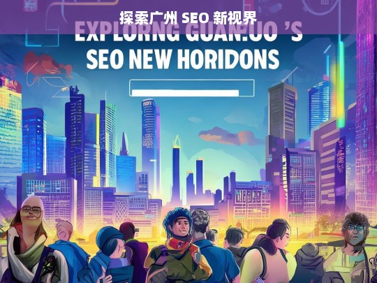 广州 SEO 新视界探索之旅-第1张图片-威辛SEO网