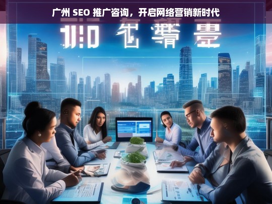 广州 SEO 推广咨询，引领网络营销新时代-第1张图片-威辛SEO网