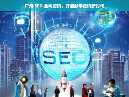 广州 SEO 全网营销，引领数字营销新时代-第1张图片-威辛SEO网