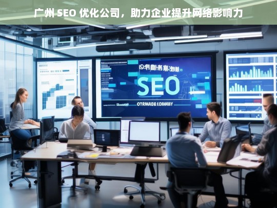 广州 SEO 优化公司助企业提升网络影响力-第1张图片-威辛SEO网