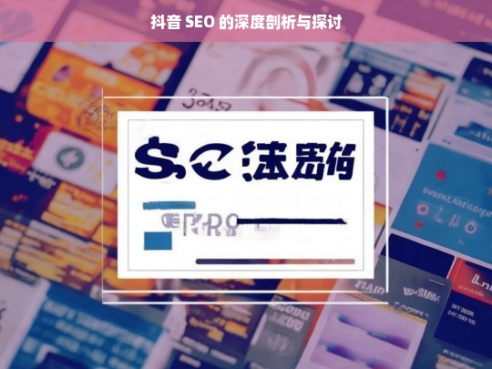 抖音 SEO 深度剖析与探讨-第1张图片-威辛SEO网