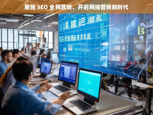 恩施 SEO 全网营销，开启网络营销新纪元-第1张图片-威辛SEO网