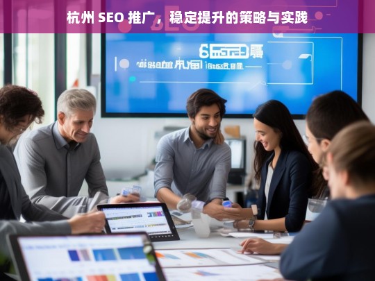 杭州 SEO 推广的稳定提升策略与实践探索-第1张图片-威辛SEO网